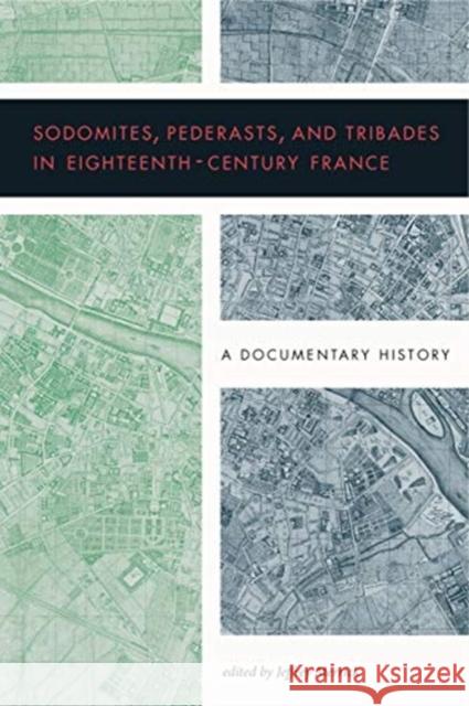 Sodomites, Pederasts, and Tribades in Eighteenth-Century France: A Documentary History