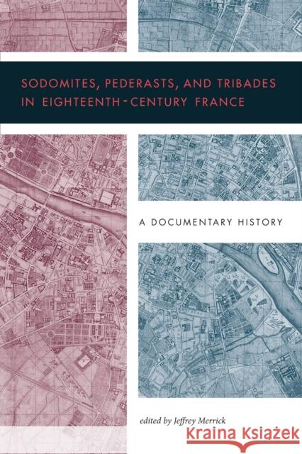 Sodomites, Pederasts, and Tribades in Eighteenth-Century France: A Documentary History