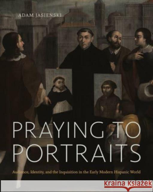 Praying to Portraits: Audience, Identity, and the Inquisition in the Early Modern Hispanic World