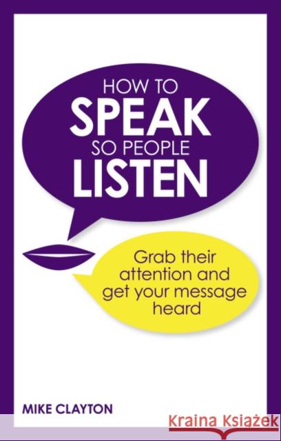 How to Speak so People Listen: Grab their attention and get your message heard