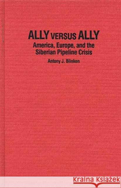 Ally Versus Ally: America, Europe, and the Siberian Pipeline Crisis