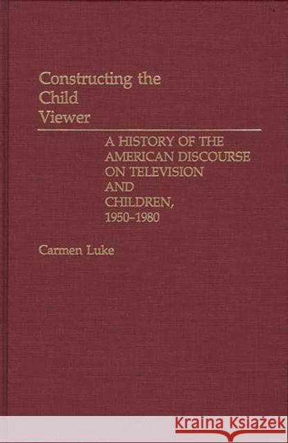 Constructing the Child Viewer: A History of the American Discourse on Television and Children, 1950-1980