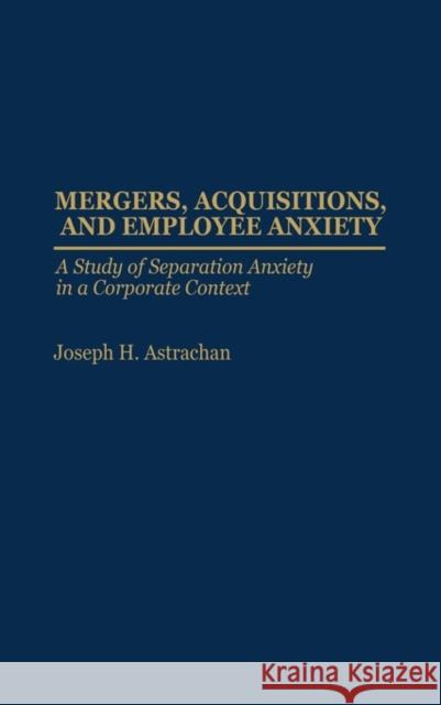 Mergers, Acquisitions, and Employee Anxiety: A Study of Separation Anxiety in a Corporate Context