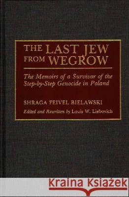 The Last Jew from Wegrow: The Memoirs of a Survivor of the Step-By-Step Genocide in Poland