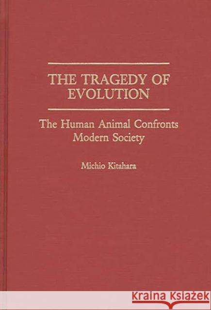 The Tragedy of Evolution: The Human Animal Confronts Modern Society