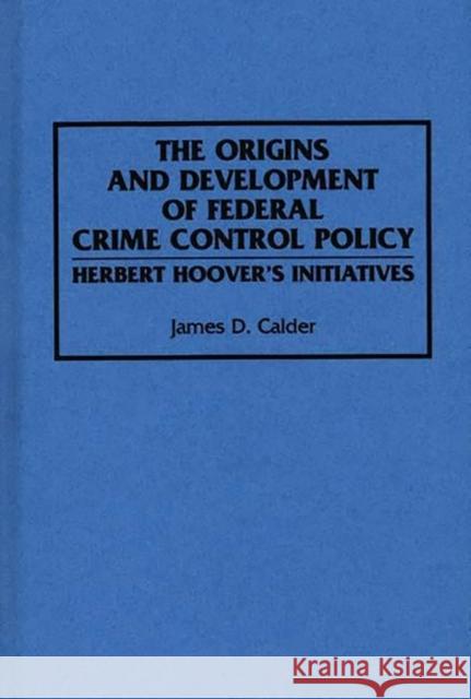 The Origins and Development of Federal Crime Control Policy: Herbert Hoover's Initiatives