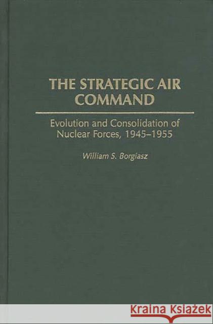 The Strategic Air Command: Evolution and Consolidation of Nuclear Forces, 1945-1955