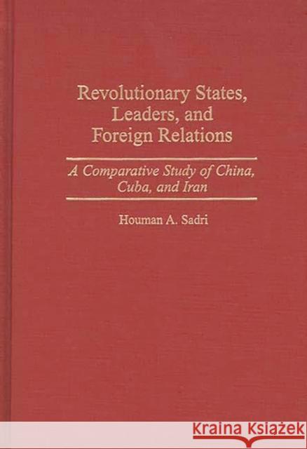 Revolutionary States, Leaders, and Foreign Relations: A Comparative Study of China, Cuba, and Iran