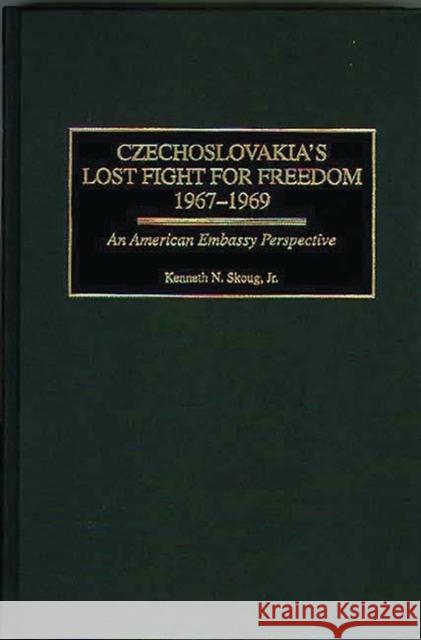 Czechoslovakia's Lost Fight for Freedom, 1967-1969: An American Embassy Perspective