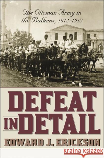 Defeat in Detail: The Ottoman Army in the Balkans, 1912-1913