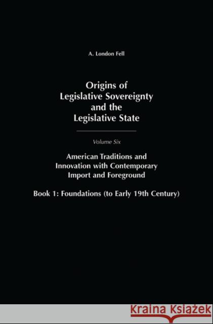 Origins of Legislative Sovereignty and the Legislative State: Volume Six, American Tradition and Innovation with Contemporary Import and Foreground Bo