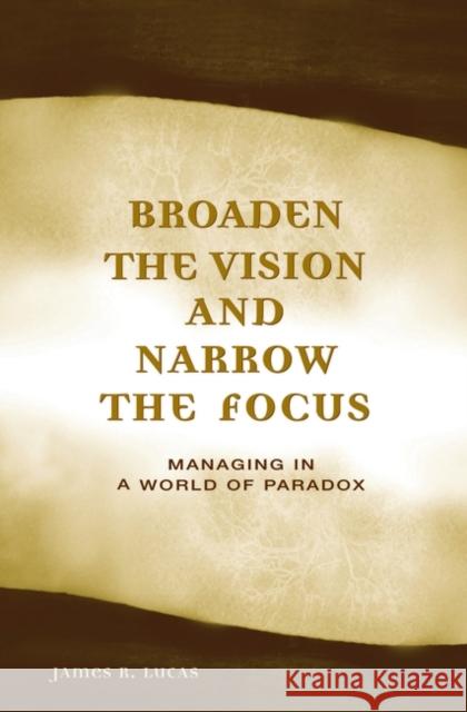 Broaden the Vision and Narrow the Focus: Managing in a World of Paradox