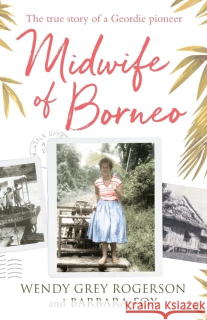 Midwife of Borneo: The True Story of a Geordie Pioneer