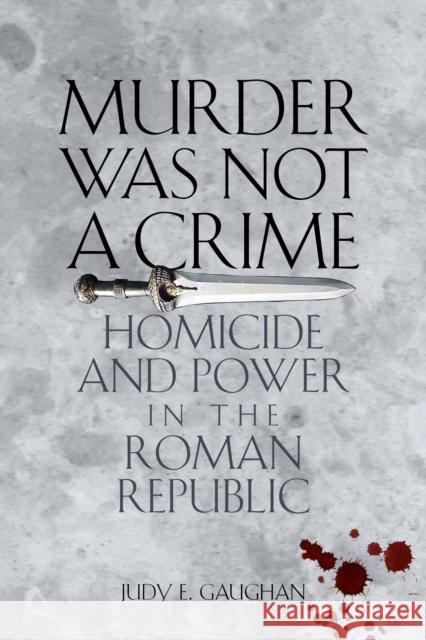 Murder Was Not a Crime: Homicide and Power in the Roman Republic