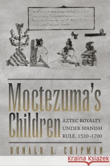 Moctezuma's Children: Aztec Royalty Under Spanish Rule, 1520-1700