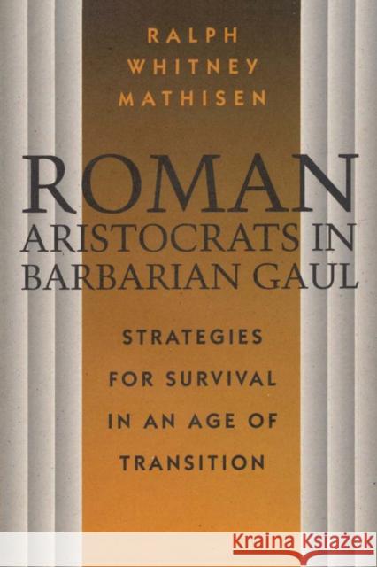 Roman Aristocrats in Barbarian Gaul: Strategies for Survival in an Age of Transition