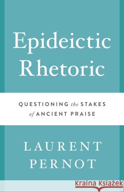 Epideictic Rhetoric: Questioning the Stakes of Ancient Praise