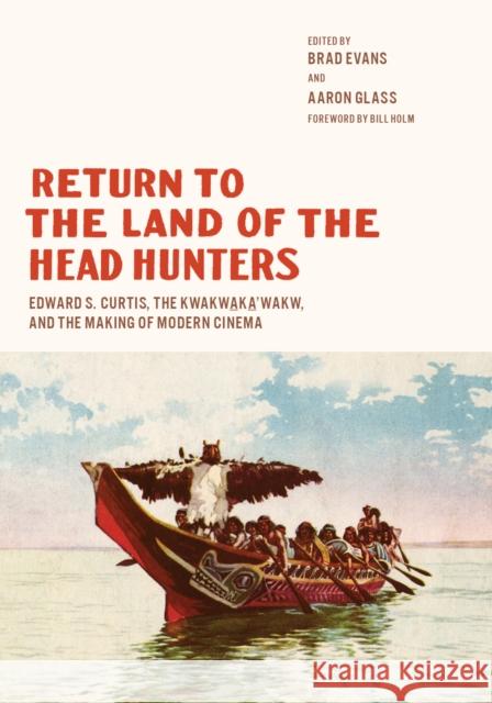 Return to the Land of the Head Hunters: Edward S. Curtis, the Kwakwaka'wakw, and the Making of Modern Cinema