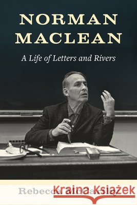 Norman Maclean: A Life of Letters and Rivers