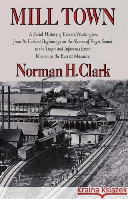 Mill Town: A Social History of Everett, Washington, from Its Earliest Beginnings on the Shores of Puget Sound to the Tragic and I