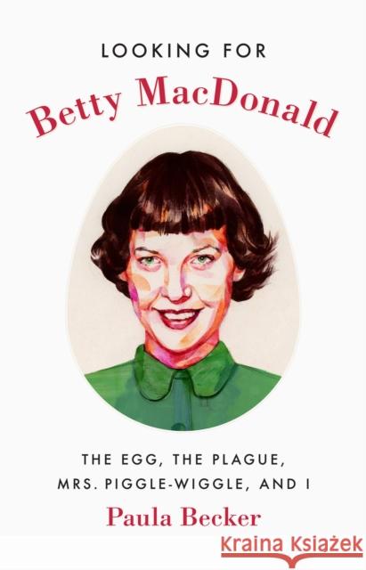 Looking for Betty MacDonald: The Egg, the Plague, Mrs. Piggle-Wiggle, and I