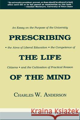 Prescribing the Life of the Mind: An Essay on the Purpose of the University, the Aims of Liberal Education, the Competence of Citizens, and the Cultiv