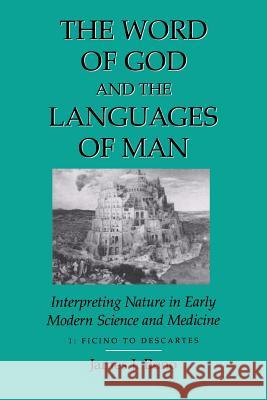 Word of God & the Languages of Man: Interpreting Nature in Early Modern Science and Medicine Volume I, Ficino to Descartes