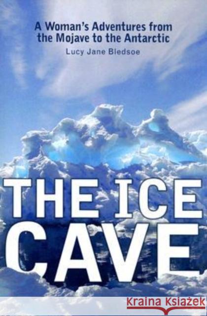 The Ice Cave: A Womanas Adventures from the Mojave to the Antarctic