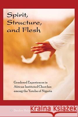 Spirit, Structure, and Flesh : Gendered Experiences in African Instituted Churches Among the Yoruba of Nigeria