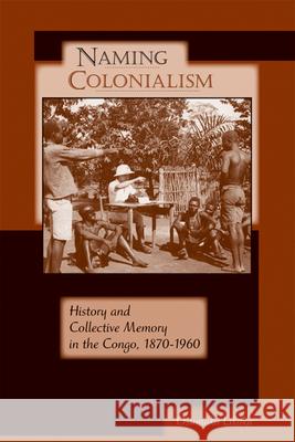 Naming Colonialism: History and Collective Memory in the Congo, 1870a 1960