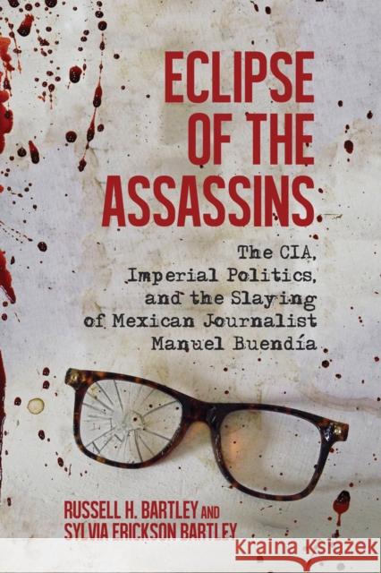 Eclipse of the Assassins: The CIA, Imperial Politics, and the Slaying of Mexican Journalist Manuel Buendia