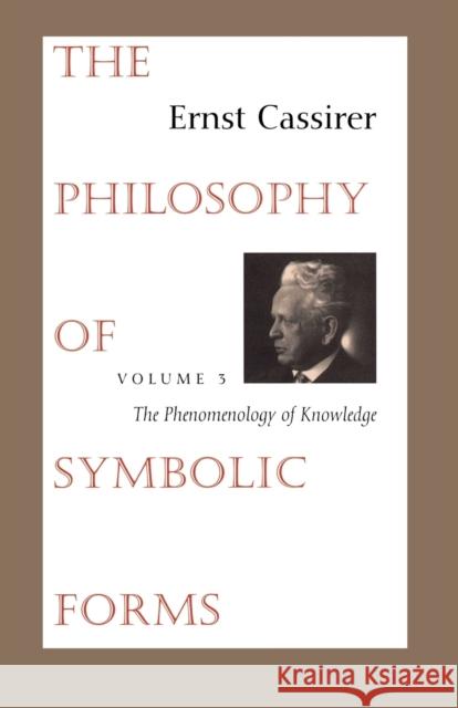 The Philosophy of Symbolic Forms: Volume 3: The Phenomenology of Knowledge