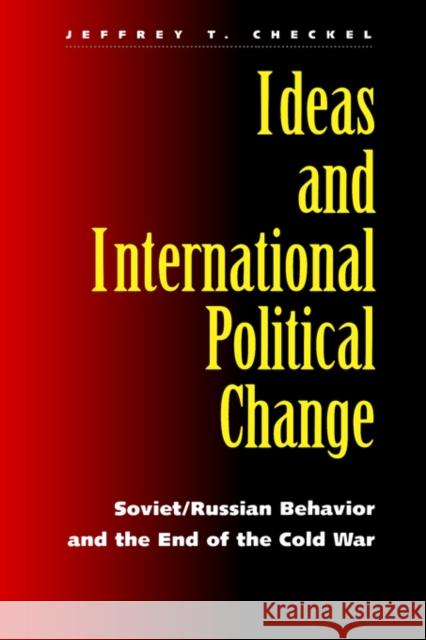 Ideas and International Political Change: Soviet/Russian Behavior and the End of the Cold War