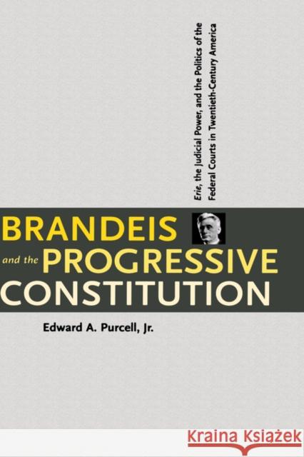 Brandeis and the Progressive Constitution: Erie, the Judicial Power, and the Politics of the Federal Courts in Twentieth-Century America