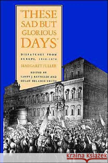 These Sad But Glorious Days: Dispatches from Europe, 1846-1850