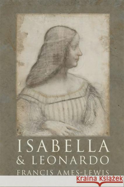 Isabella and Leonardo: The Artistic Relationship Between Isabella d'Este and Leonardo Da Vinci, 1500-1506