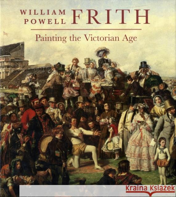 William Powell Frith: Painting in the Victorian Age