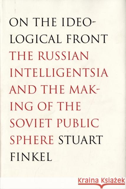 On the Ideological Front: The Russian Intelligentsia and the Making of the Soviet Public Sphere