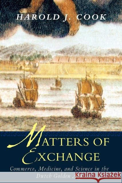 Matters of Exchange: Commerce, Medicine, and Science in the Dutch Golden Age