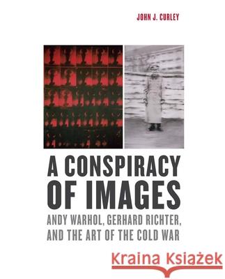 A Conspiracy of Images: Andy Warhol, Gerhard Richter, and the Art of the Cold War