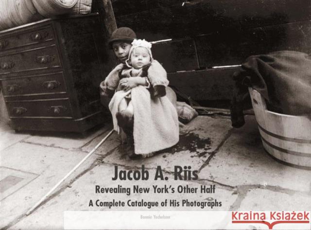 Jacob A. Riis: Revealing New York's Other Half: A Complete Catalogue of His Photographs