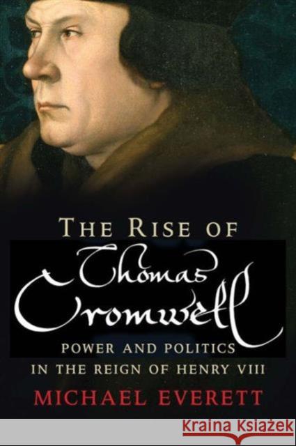 The Rise of Thomas Cromwell: Power and Politics in the Reign of Henry VIII, 1485-1534