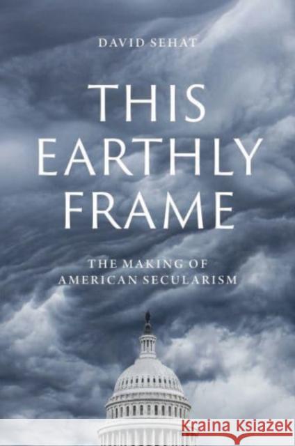 This Earthly Frame: The Making of American Secularism