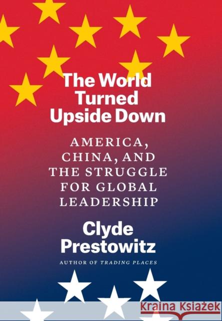The World Turned Upside Down: America, China, and the Struggle for Global Leadership