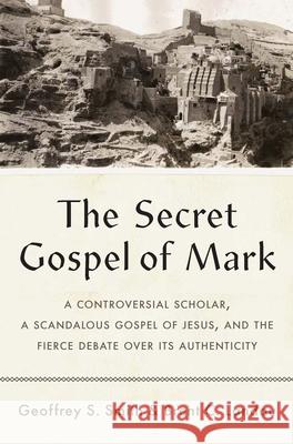 The Secret Gospel of Mark: A Controversial Scholar, a Scandalous Gospel of Jesus, and the Fierce Debate Over Its Authenticity