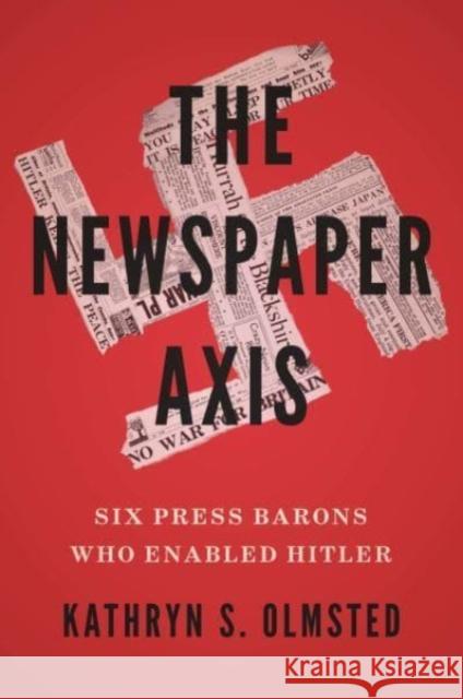 The Newspaper Axis: Six Press Barons Who Enabled Hitler