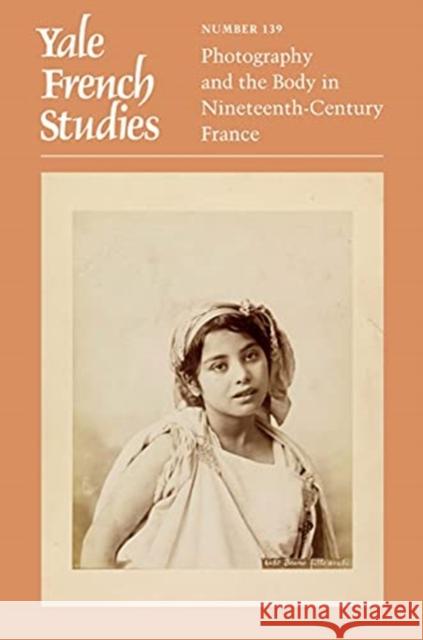 Yale French Studies, Number 139: Photography and the Body in Nineteenth-Century France