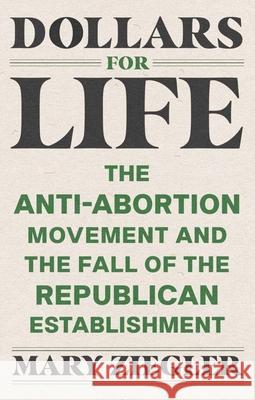 Dollars for Life: The Anti-Abortion Movement and the Fall of the Republican Establishment