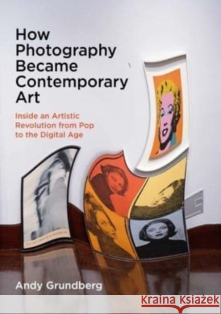 How Photography Became Contemporary Art: Inside an Artistic Revolution from Pop to the Digital Age