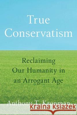 True Conservatism: Reclaiming Our Humanity in an Arrogant Age